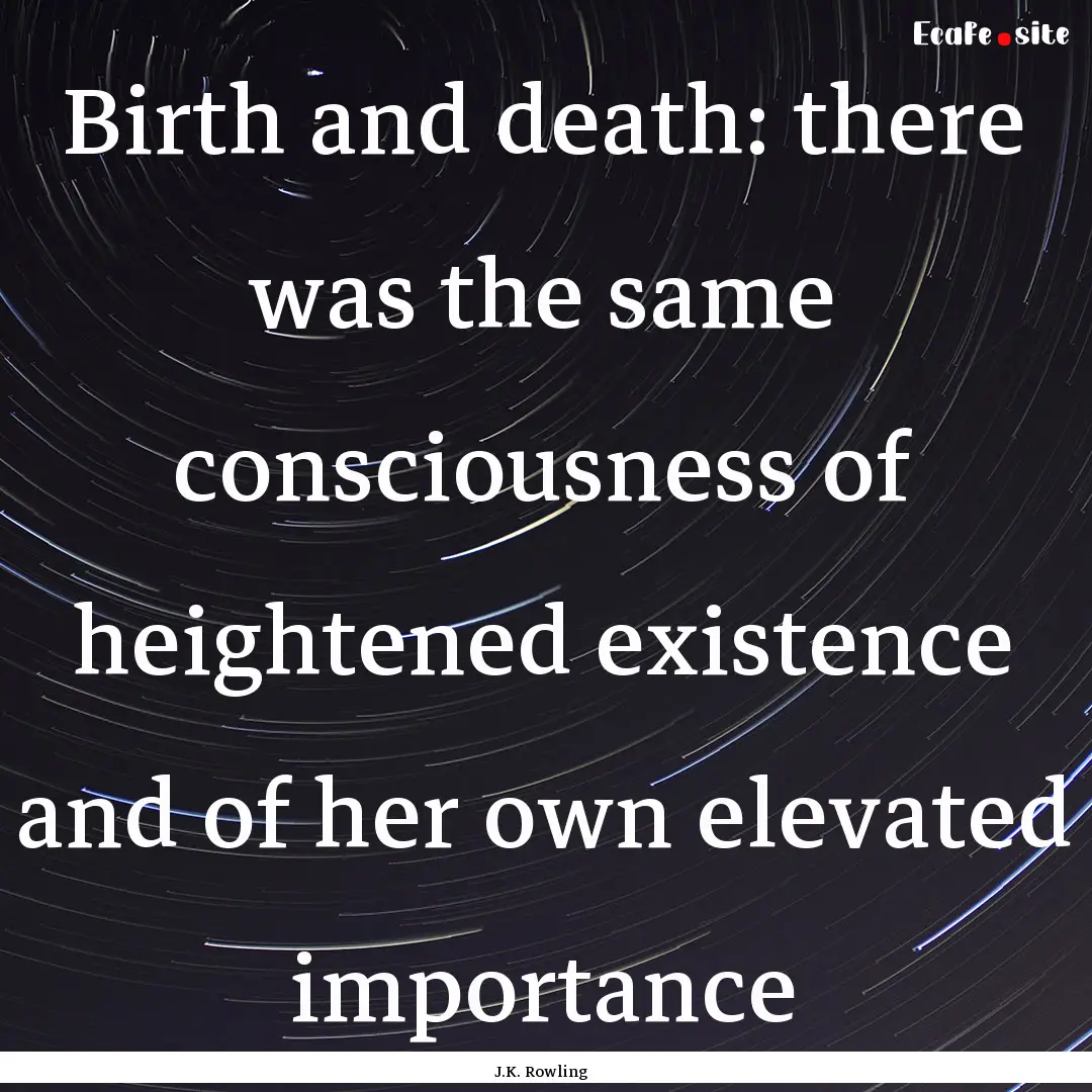 Birth and death: there was the same consciousness.... : Quote by J.K. Rowling