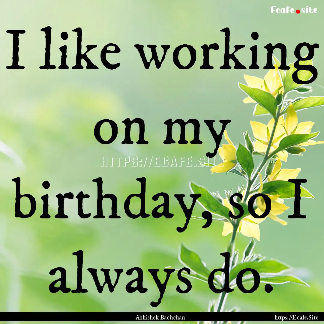 I like working on my birthday, so I always.... : Quote by Abhishek Bachchan