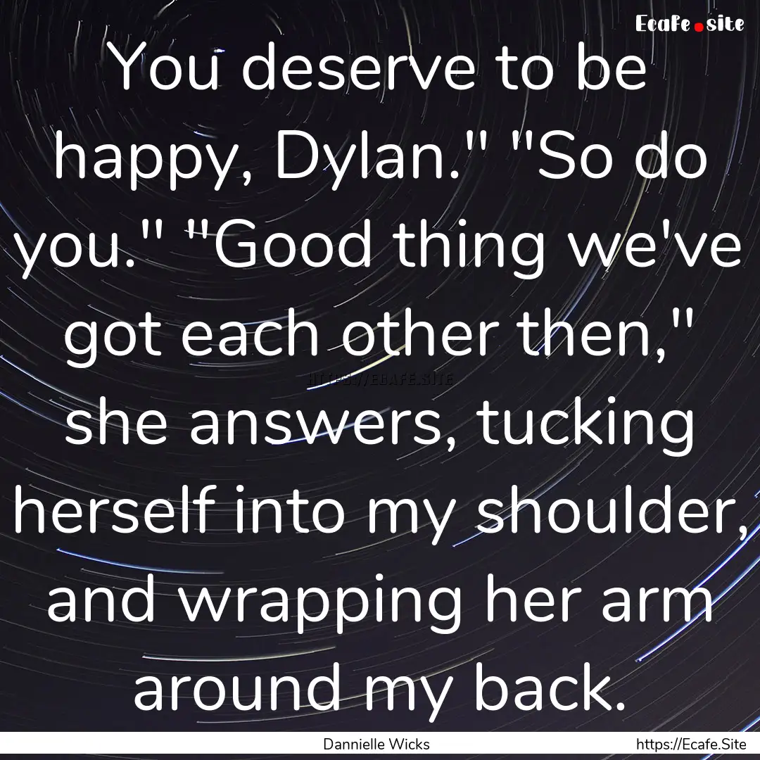 You deserve to be happy, Dylan.