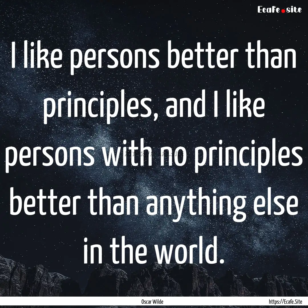 I like persons better than principles, and.... : Quote by Oscar Wilde