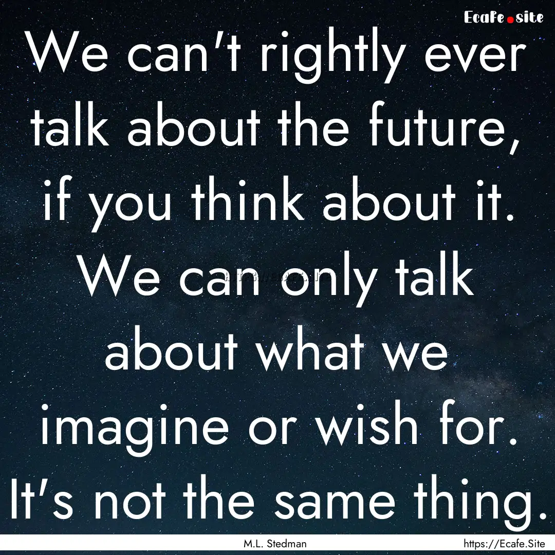 We can't rightly ever talk about the future,.... : Quote by M.L. Stedman