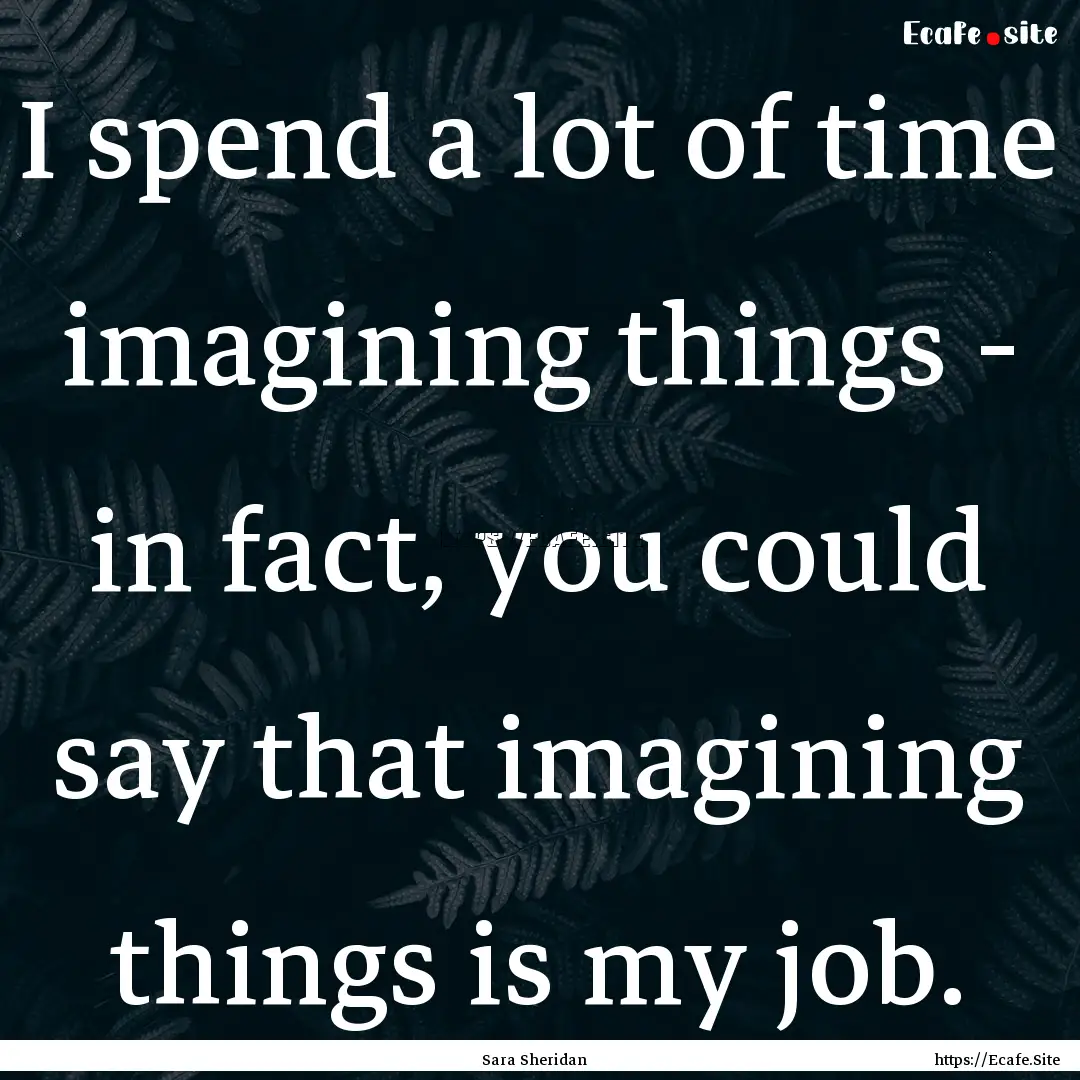 I spend a lot of time imagining things -.... : Quote by Sara Sheridan