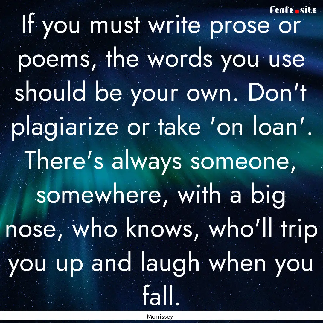 If you must write prose or poems, the words.... : Quote by Morrissey