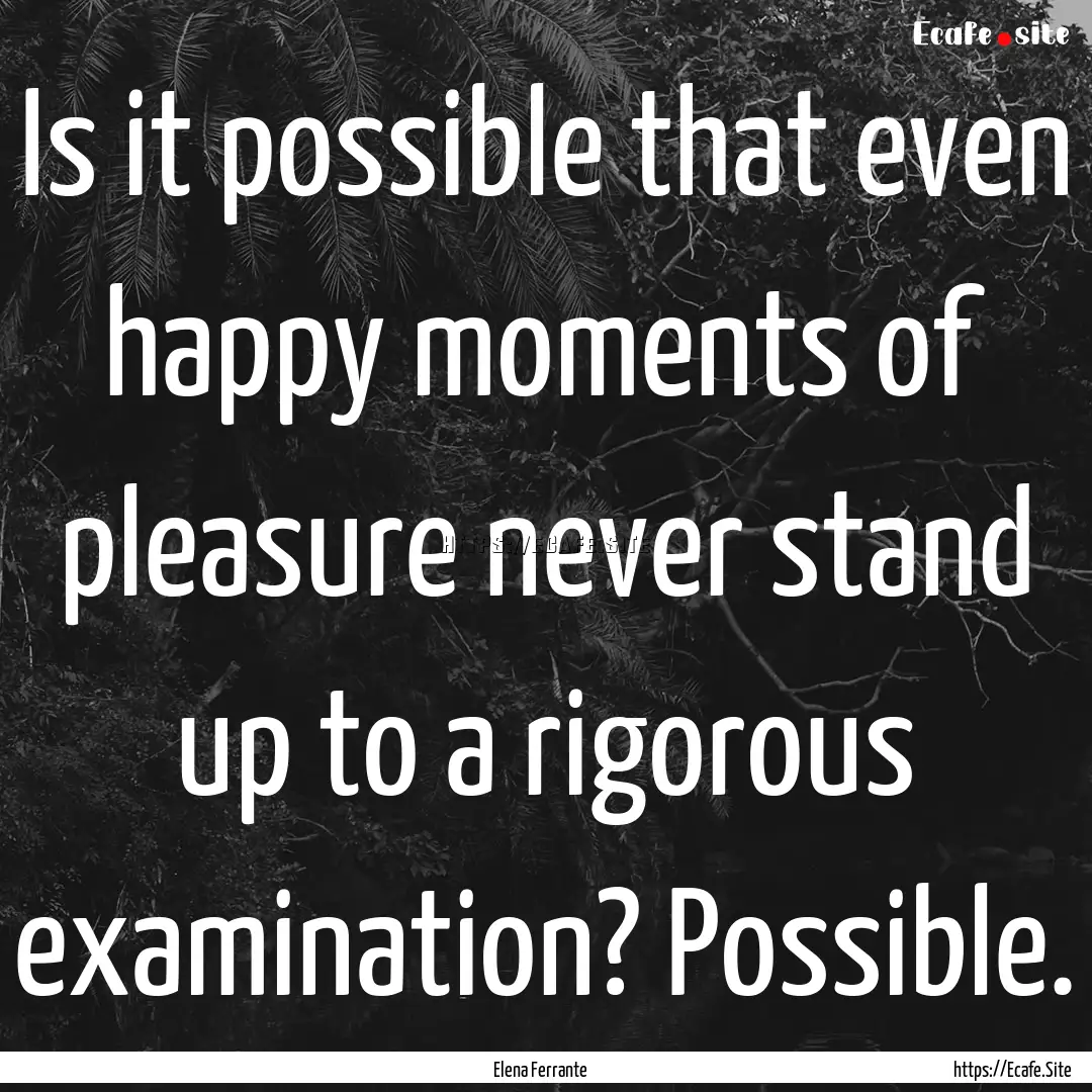 Is it possible that even happy moments of.... : Quote by Elena Ferrante