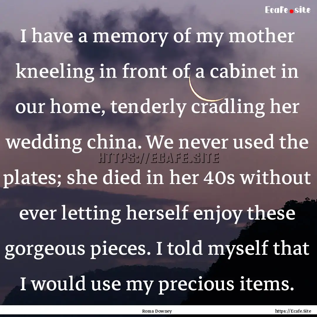 I have a memory of my mother kneeling in.... : Quote by Roma Downey