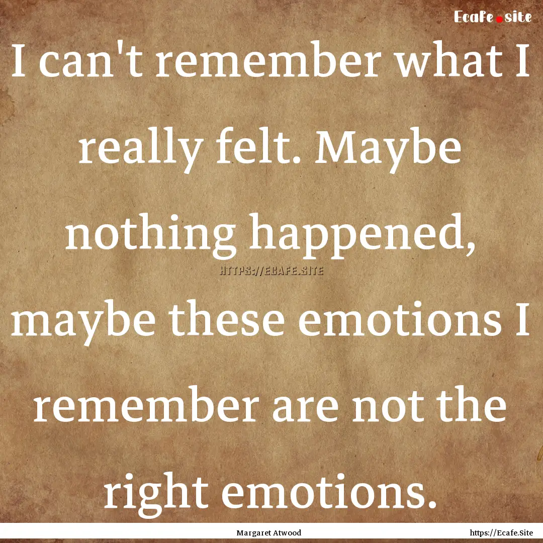 I can't remember what I really felt. Maybe.... : Quote by Margaret Atwood