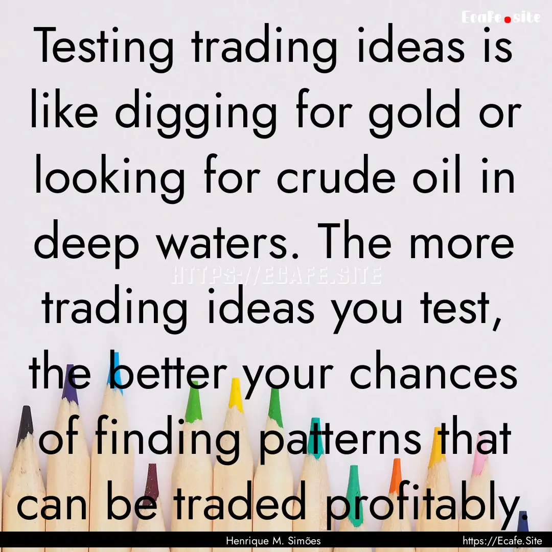 Testing trading ideas is like digging for.... : Quote by Henrique M. Simões