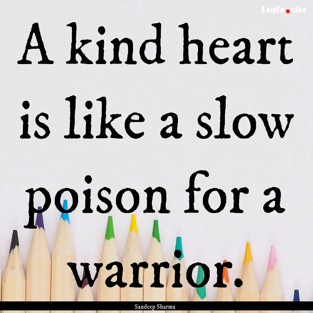 A kind heart is like a slow poison for a.... : Quote by Sandeep Sharma