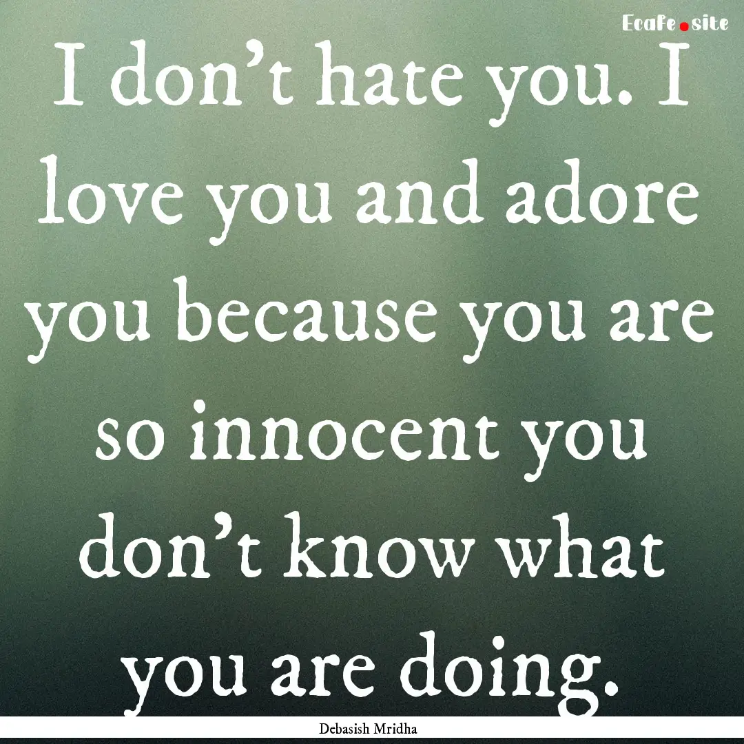 I don't hate you. I love you and adore you.... : Quote by Debasish Mridha