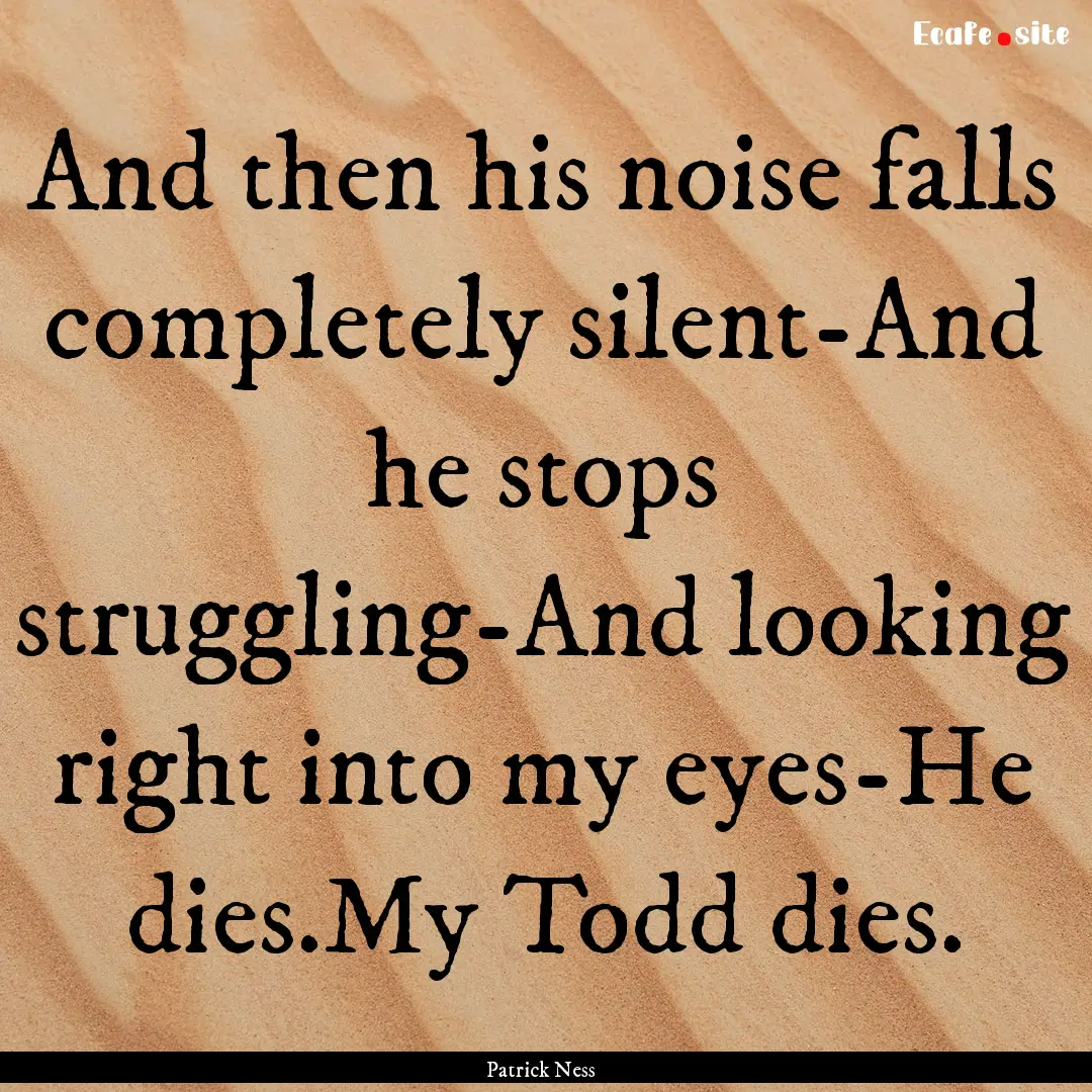 And then his noise falls completely silent-And.... : Quote by Patrick Ness