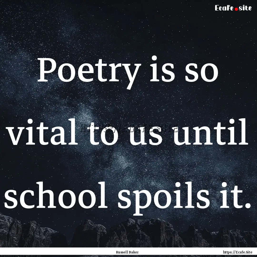 Poetry is so vital to us until school spoils.... : Quote by Russell Baker