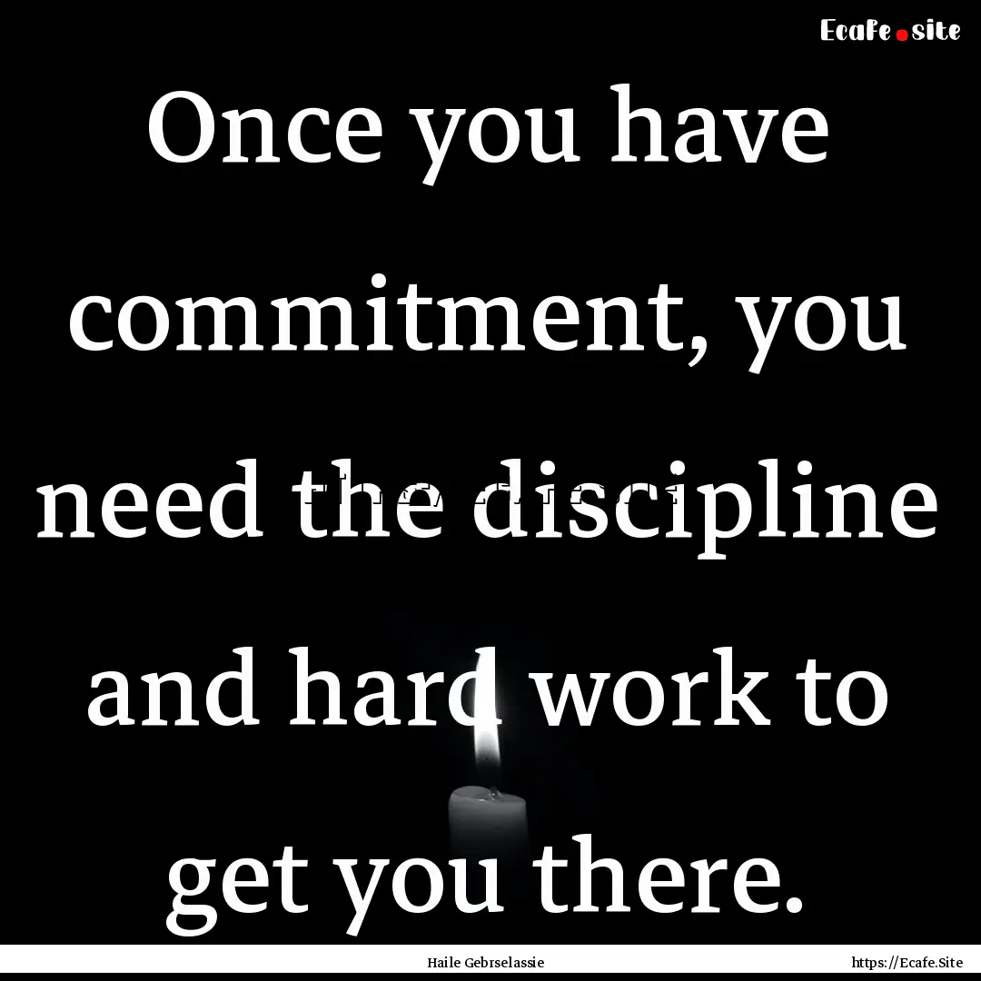 Once you have commitment, you need the discipline.... : Quote by Haile Gebrselassie