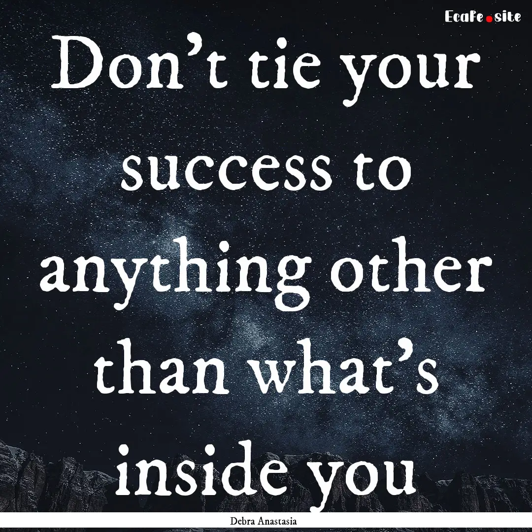 Don't tie your success to anything other.... : Quote by Debra Anastasia