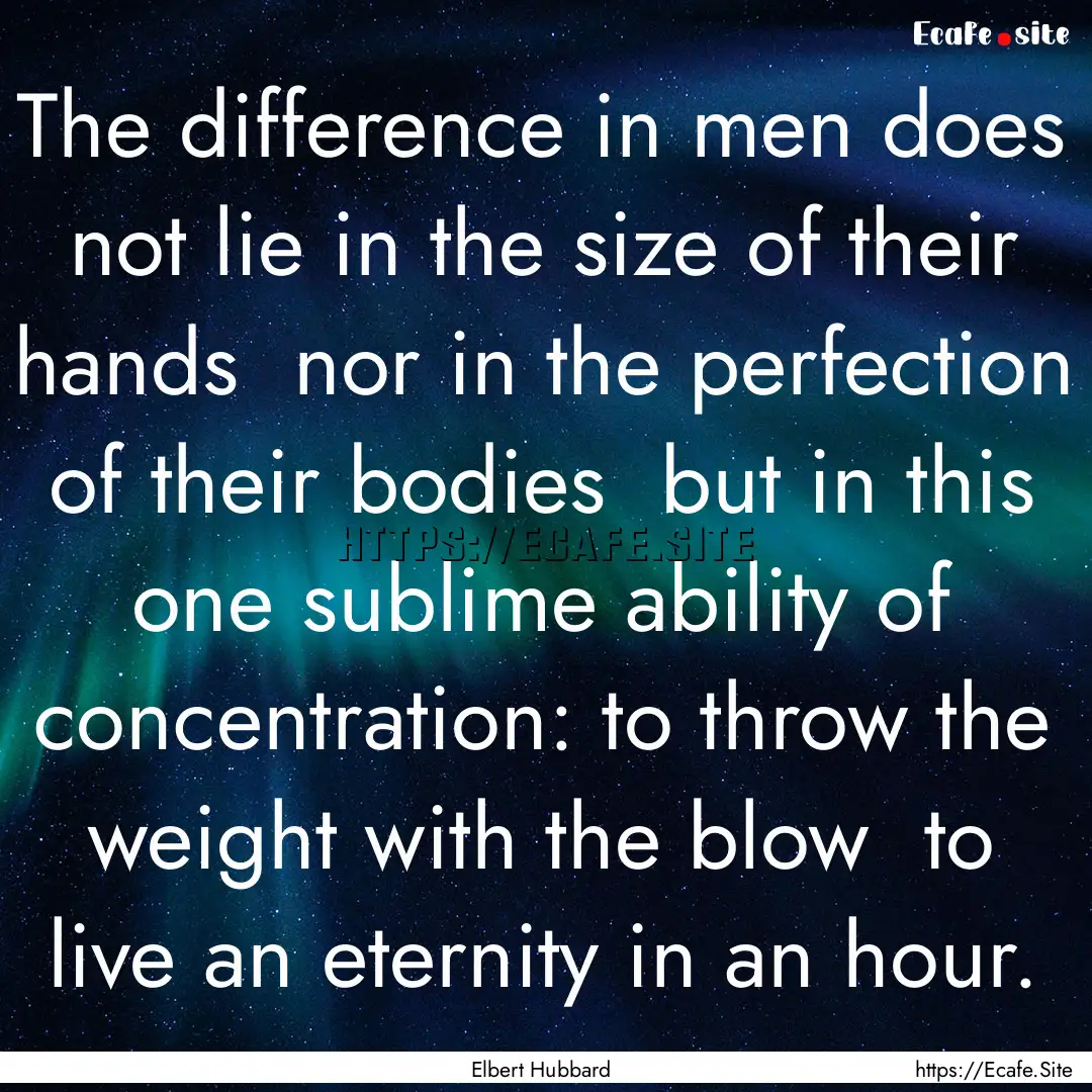 The difference in men does not lie in the.... : Quote by Elbert Hubbard