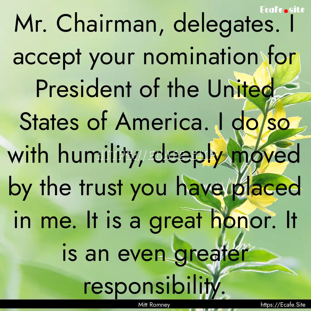 Mr. Chairman, delegates. I accept your nomination.... : Quote by Mitt Romney