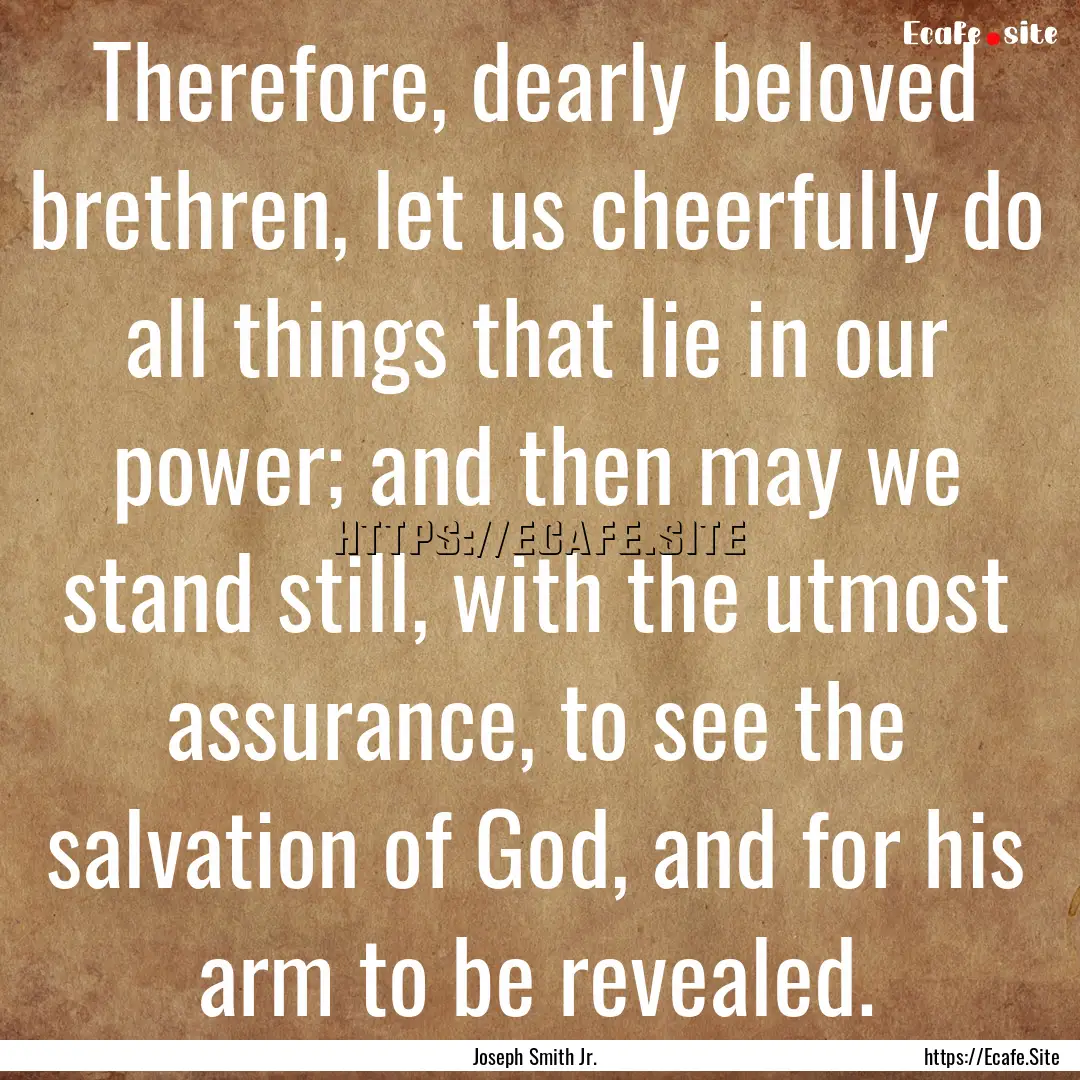 Therefore, dearly beloved brethren, let us.... : Quote by Joseph Smith Jr.