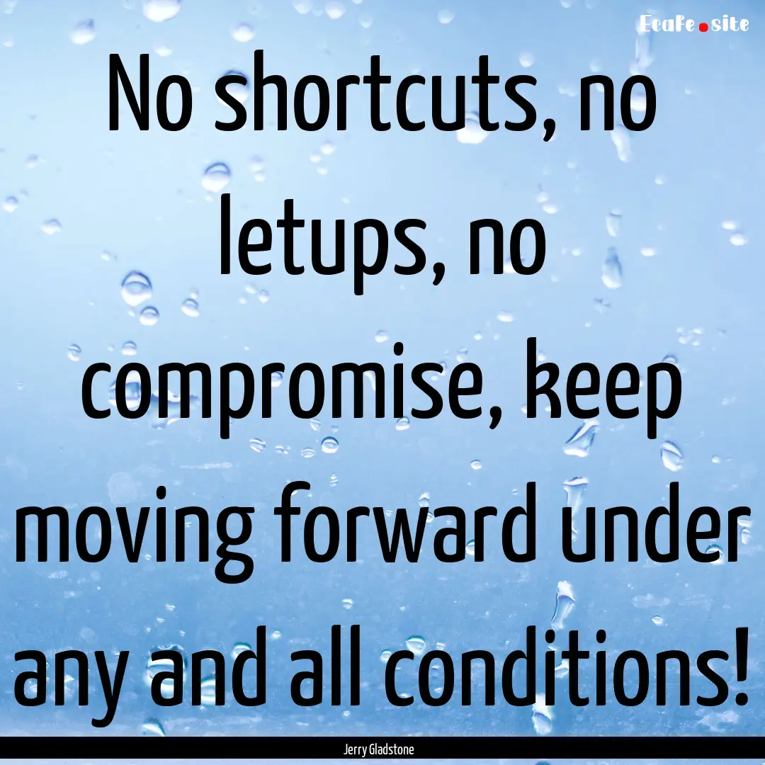 No shortcuts, no letups, no compromise, keep.... : Quote by Jerry Gladstone