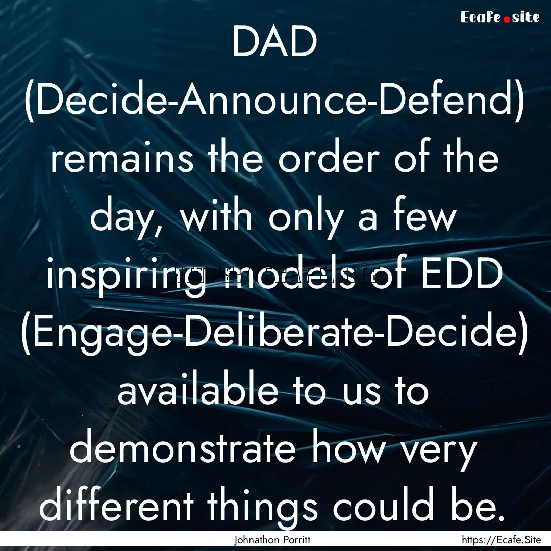 DAD (Decide-Announce-Defend) remains the.... : Quote by Johnathon Porritt