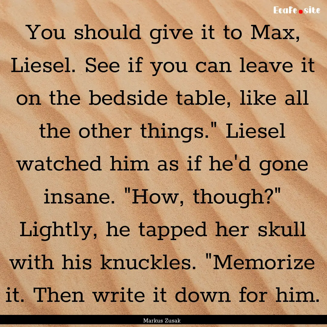 You should give it to Max, Liesel. See if.... : Quote by Markus Zusak