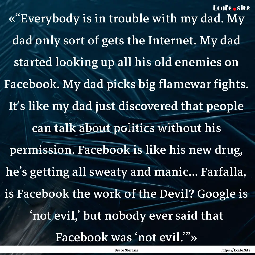 «“Everybody is in trouble with my dad..... : Quote by Bruce Sterling