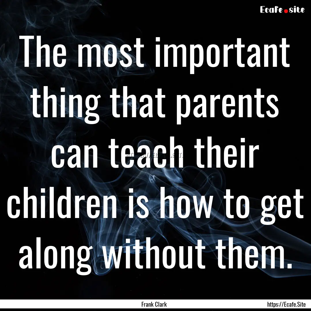 The most important thing that parents can.... : Quote by Frank Clark