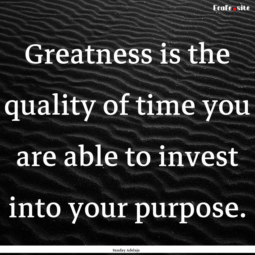 Greatness is the quality of time you are.... : Quote by Sunday Adelaja