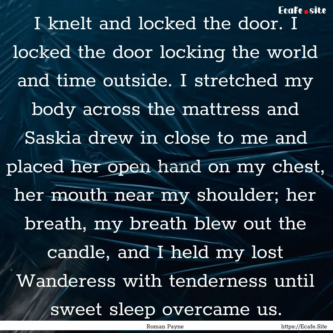 I knelt and locked the door. I locked the.... : Quote by Roman Payne