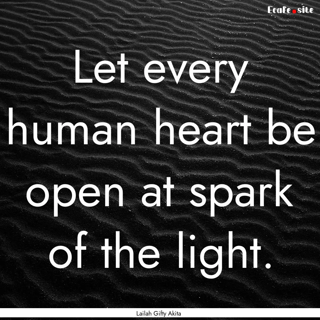 Let every human heart be open at spark of.... : Quote by Lailah Gifty Akita