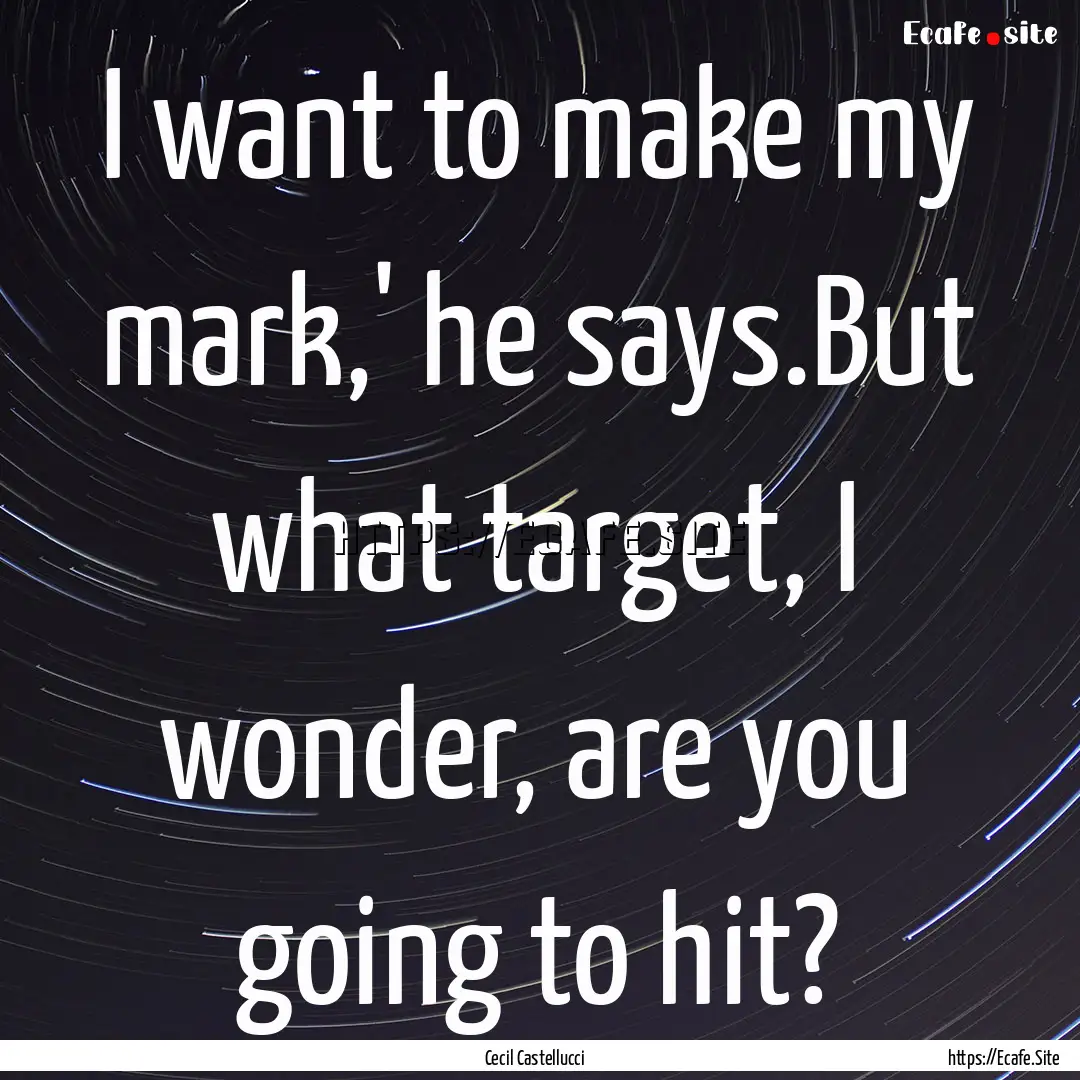 I want to make my mark,' he says.But what.... : Quote by Cecil Castellucci