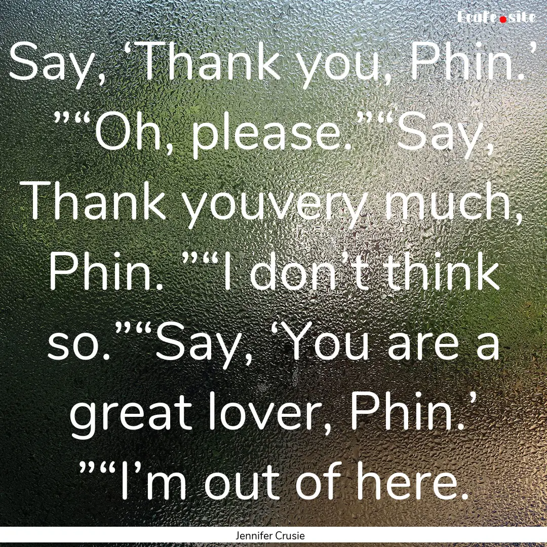 Say, ‘Thank you, Phin.’ ”“Oh, please.”“Say,.... : Quote by Jennifer Crusie