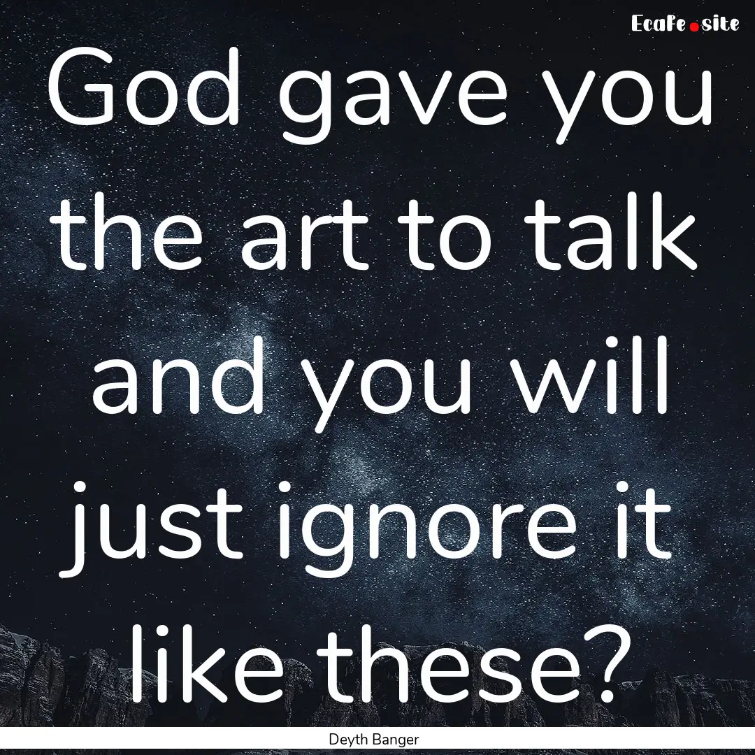 God gave you the art to talk and you will.... : Quote by Deyth Banger