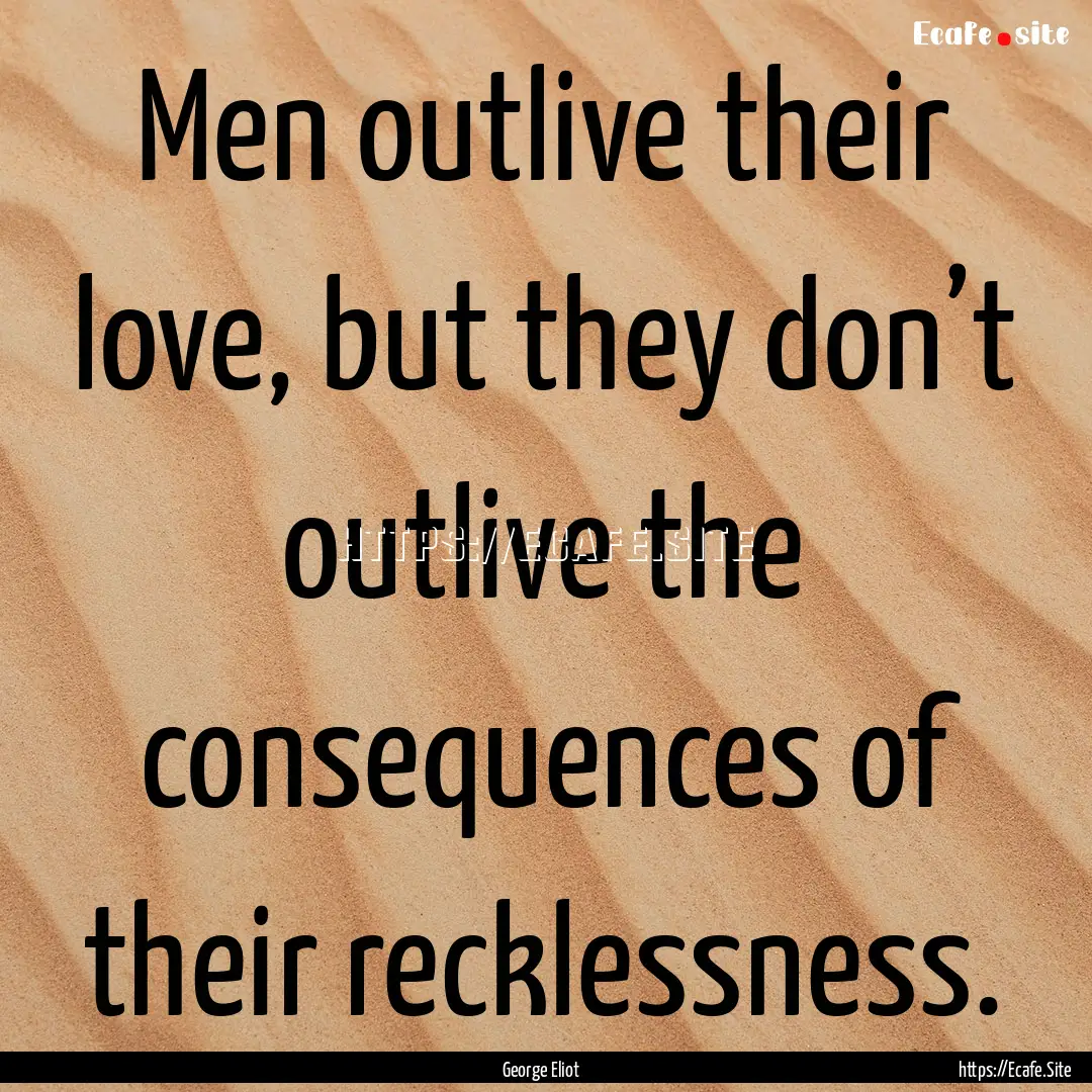 Men outlive their love, but they don’t.... : Quote by George Eliot