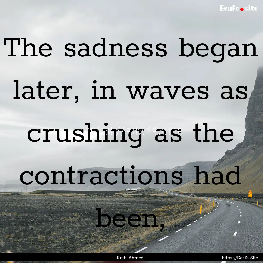 The sadness began later, in waves as crushing.... : Quote by Ruth Ahmed