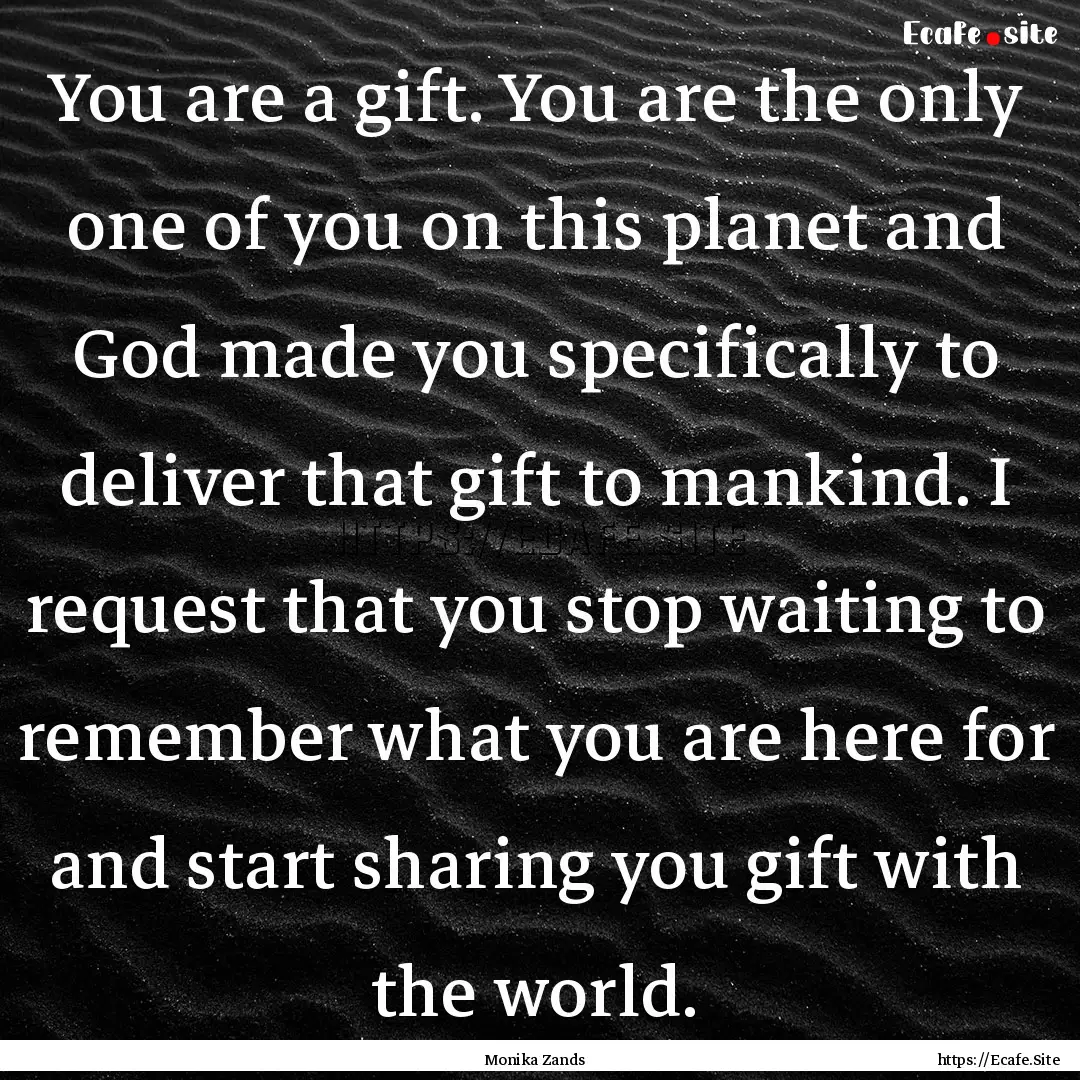 You are a gift. You are the only one of you.... : Quote by Monika Zands