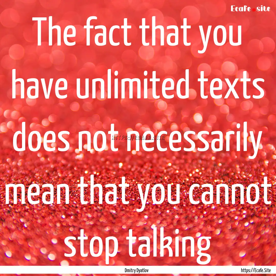 The fact that you have unlimited texts does.... : Quote by Dmitry Dyatlov