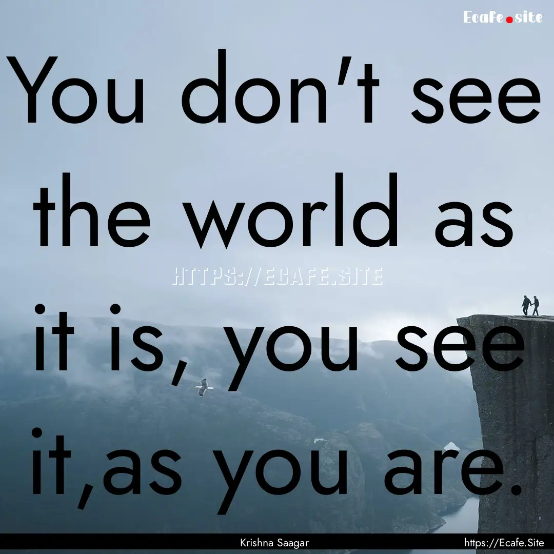 You don't see the world as it is, you see.... : Quote by Krishna Saagar