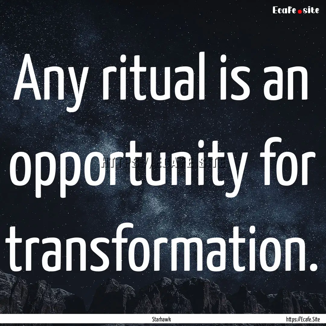 Any ritual is an opportunity for transformation..... : Quote by Starhawk