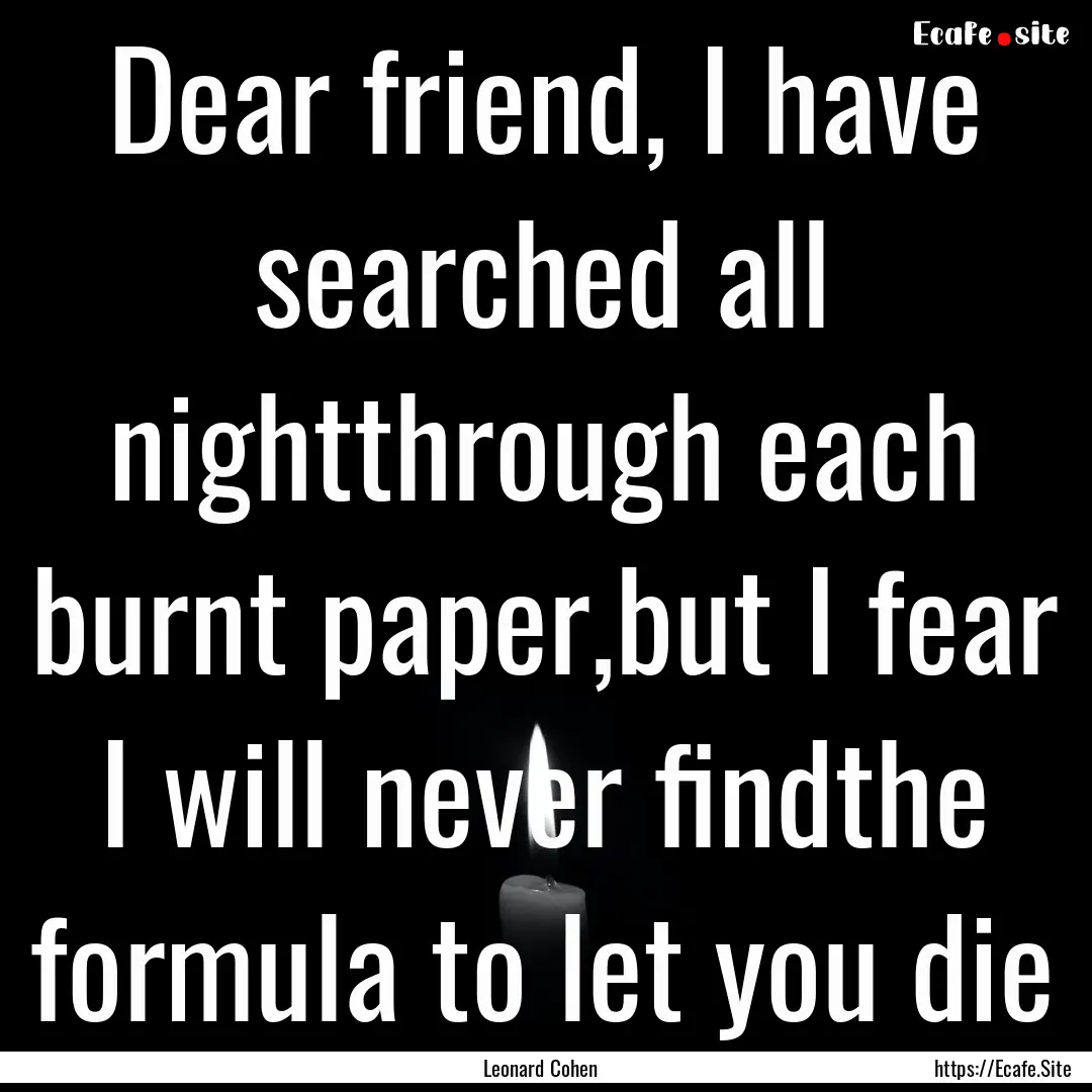 Dear friend, I have searched all nightthrough.... : Quote by Leonard Cohen