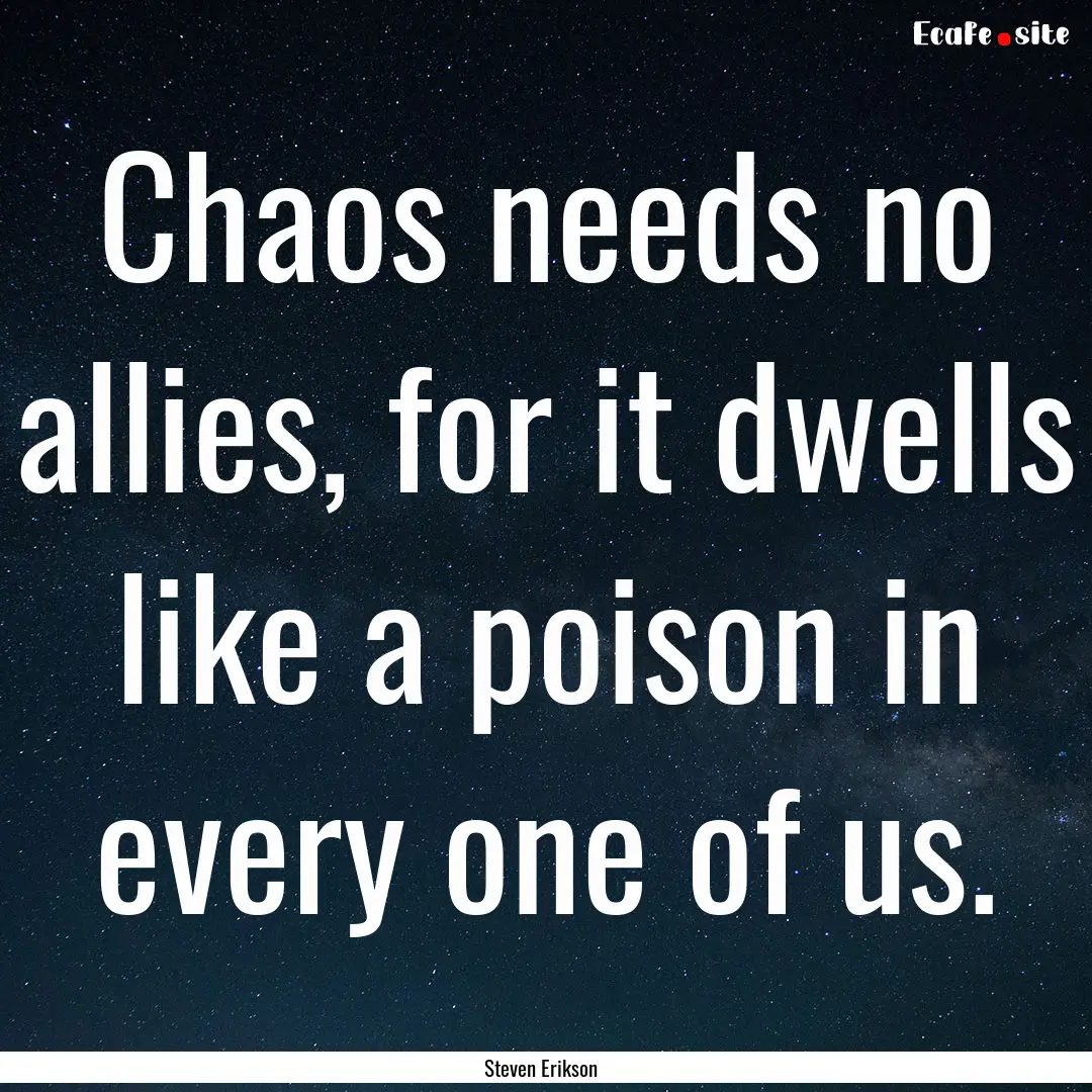 Chaos needs no allies, for it dwells like.... : Quote by Steven Erikson