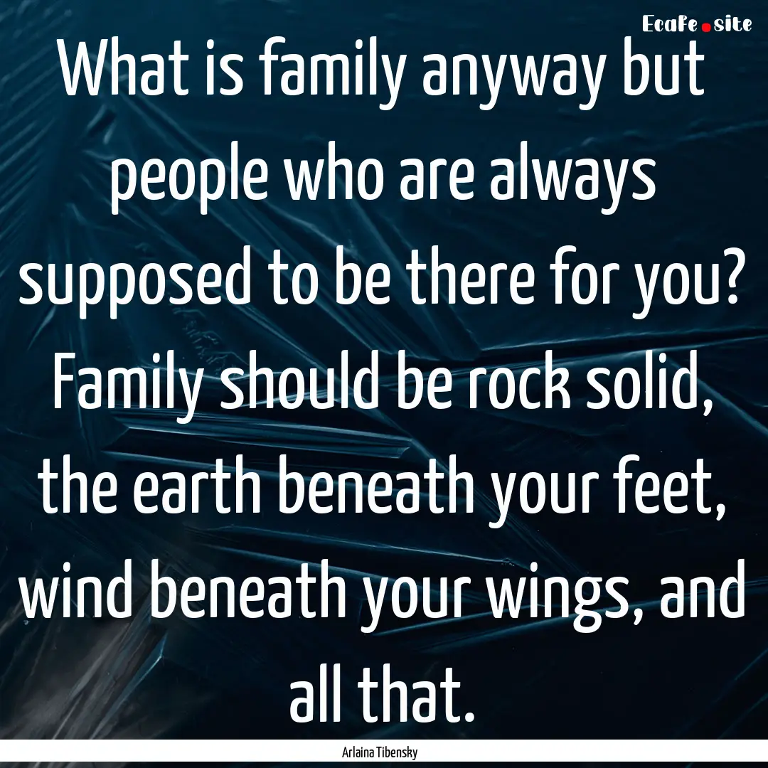 What is family anyway but people who are.... : Quote by Arlaina Tibensky