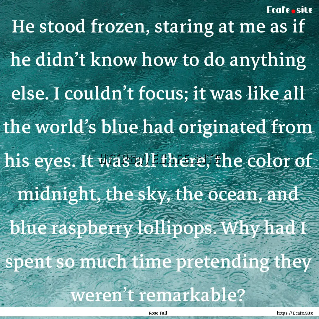 He stood frozen, staring at me as if he didn’t.... : Quote by Rose Fall