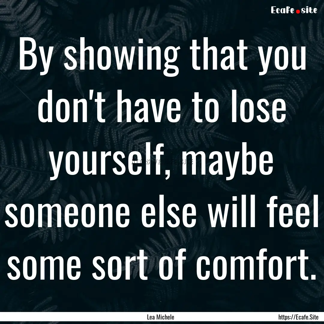 By showing that you don't have to lose yourself,.... : Quote by Lea Michele