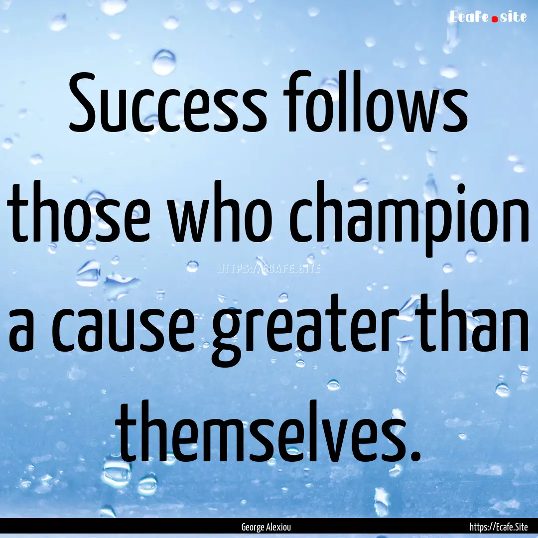 Success follows those who champion a cause.... : Quote by George Alexiou