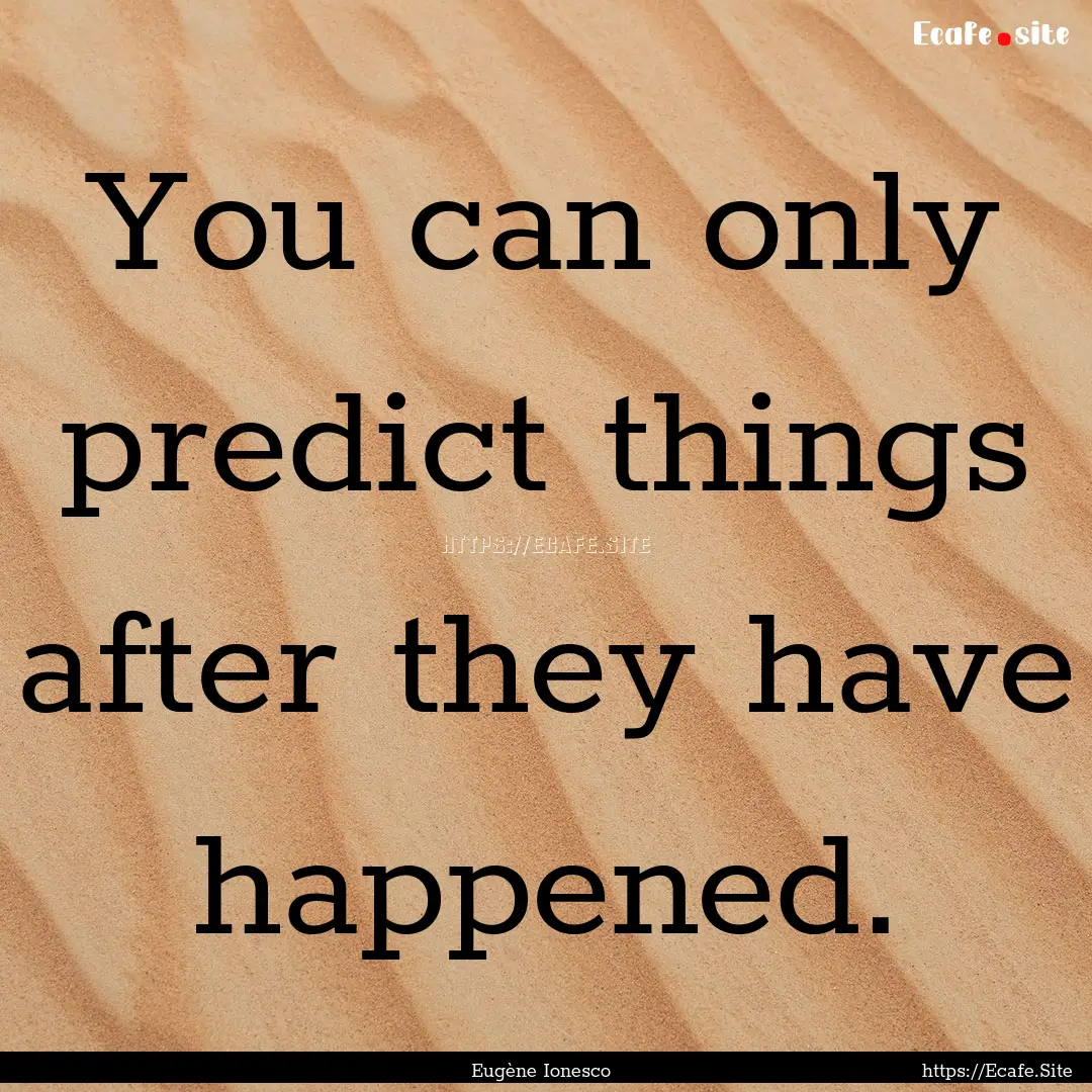 You can only predict things after they have.... : Quote by Eugène Ionesco