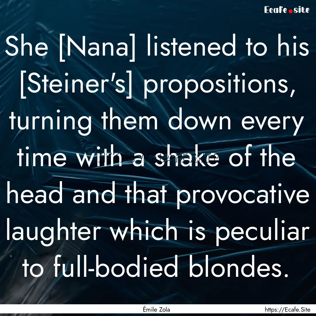 She [Nana] listened to his [Steiner's] propositions,.... : Quote by Émile Zola