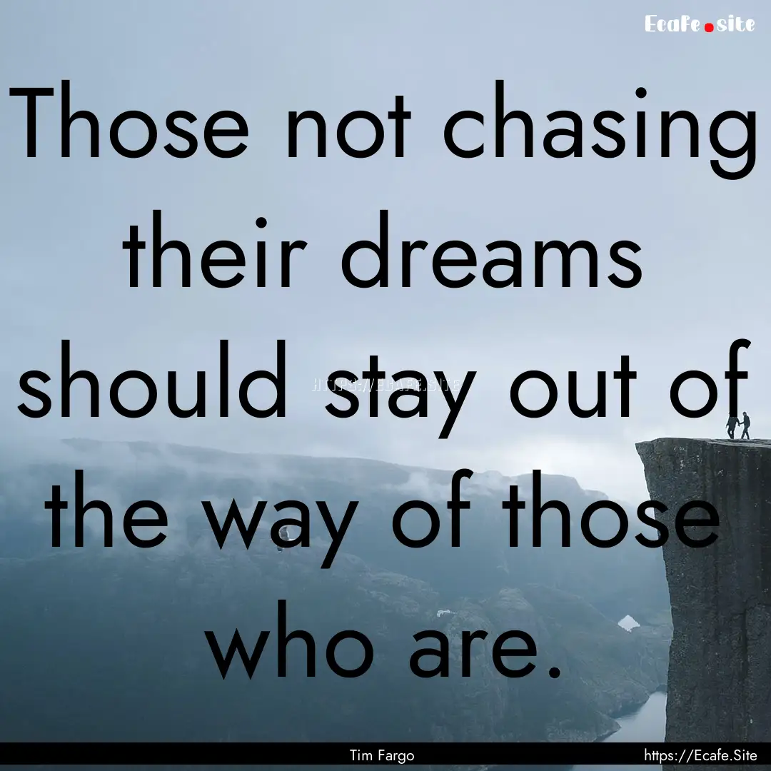 Those not chasing their dreams should stay.... : Quote by Tim Fargo