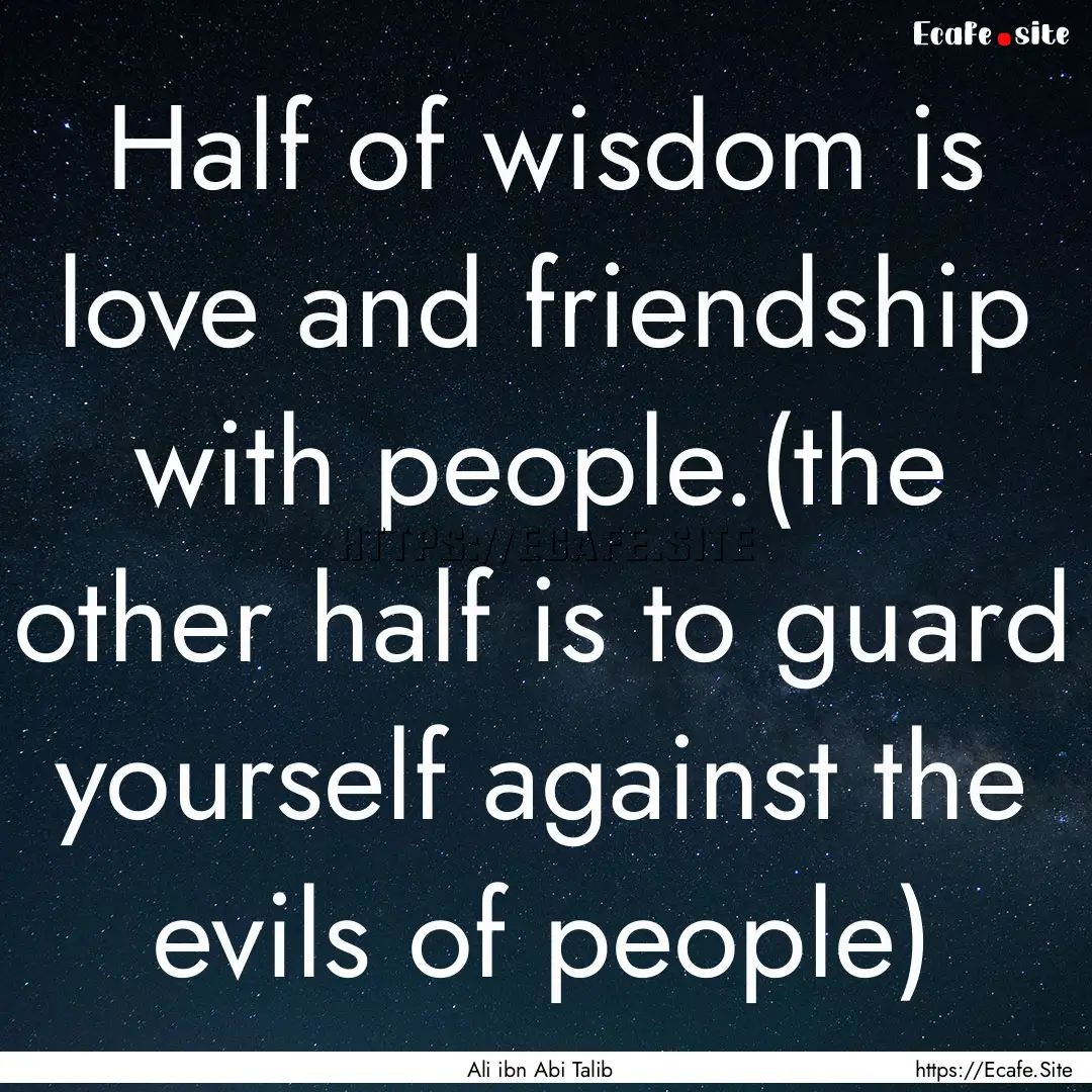 Half of wisdom is love and friendship with.... : Quote by Ali ibn Abi Talib