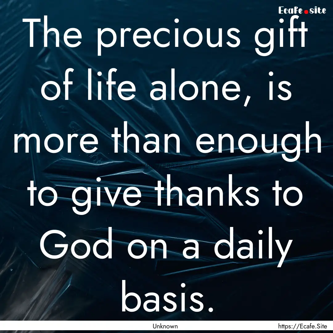 The precious gift of life alone, is more.... : Quote by Unknown