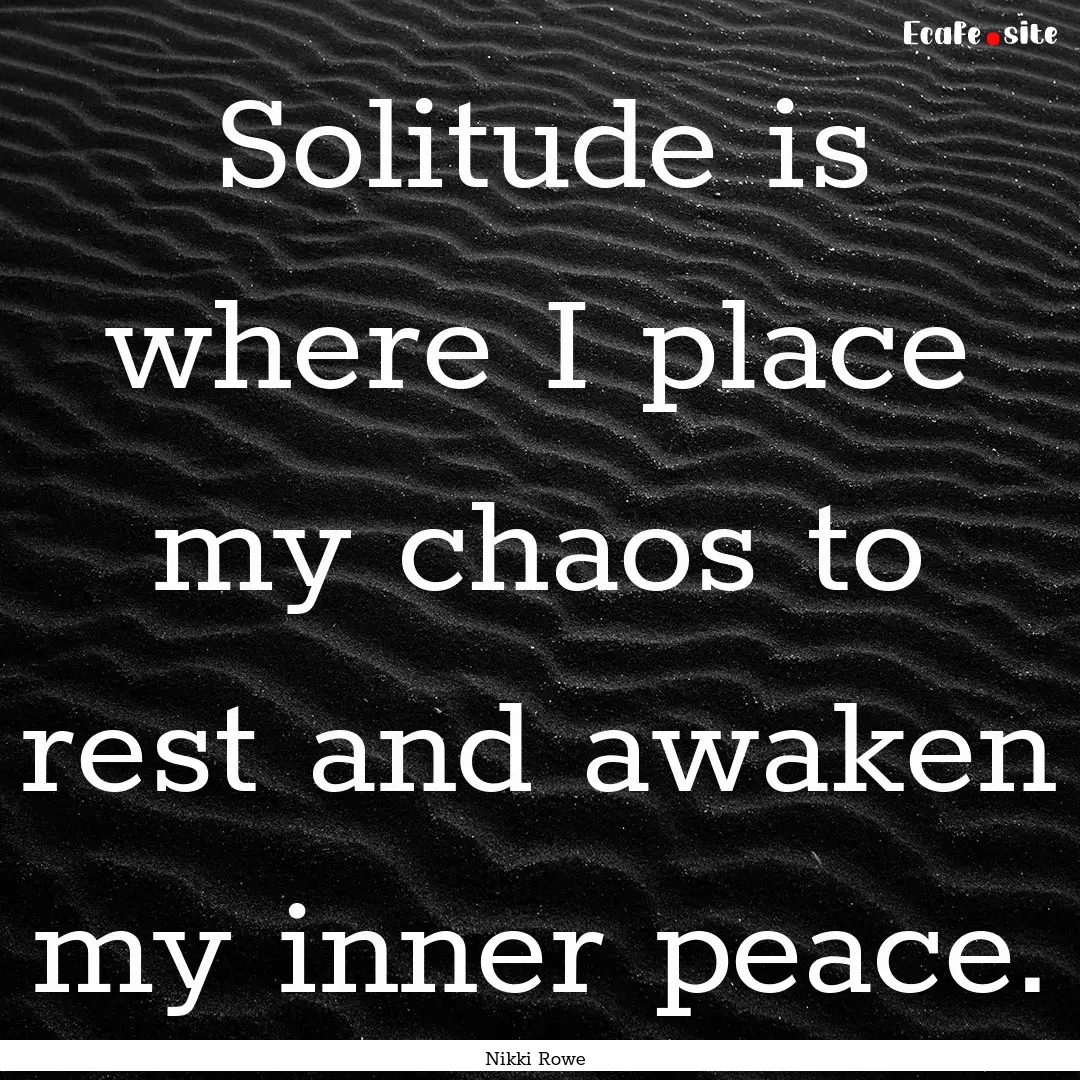 Solitude is where I place my chaos to rest.... : Quote by Nikki Rowe