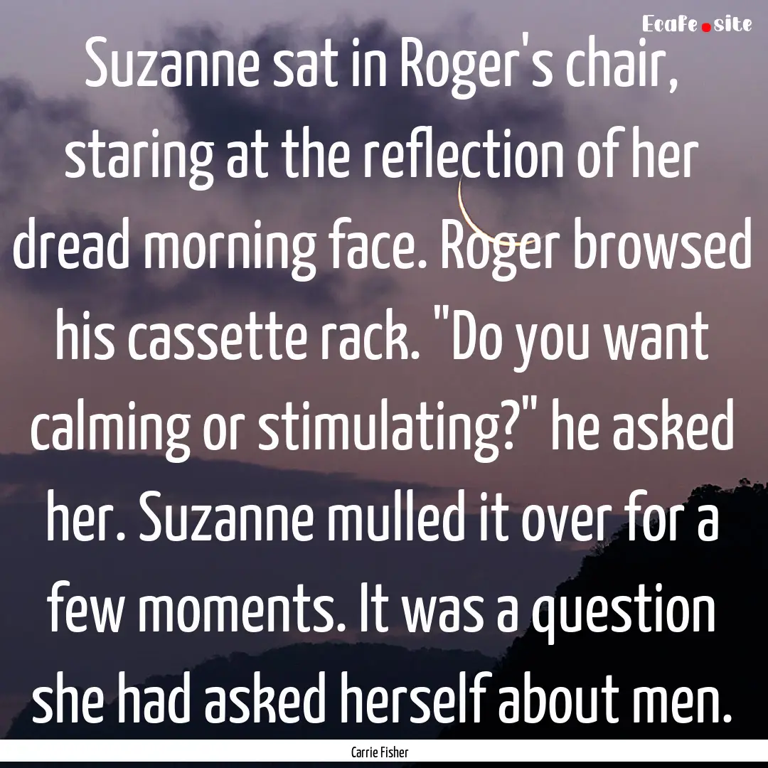 Suzanne sat in Roger's chair, staring at.... : Quote by Carrie Fisher